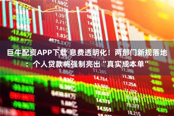 巨牛配资APP下载 息费透明化！两部门新规落地：个人贷款将强制亮出“真实成本单”