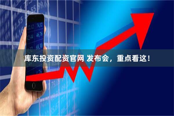 库东投资配资官网 发布会,重点看这!