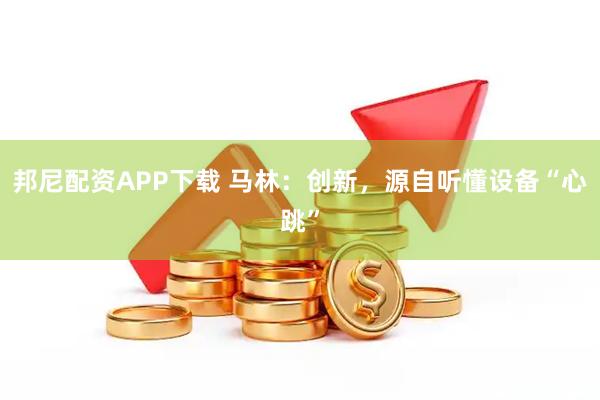 邦尼配资APP下载 马林：创新，源自听懂设备“心跳”
