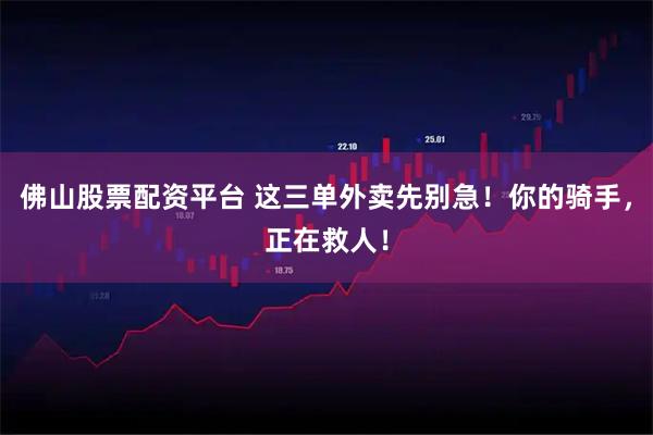 佛山股票配资平台 这三单外卖先别急！你的骑手，正在救人！