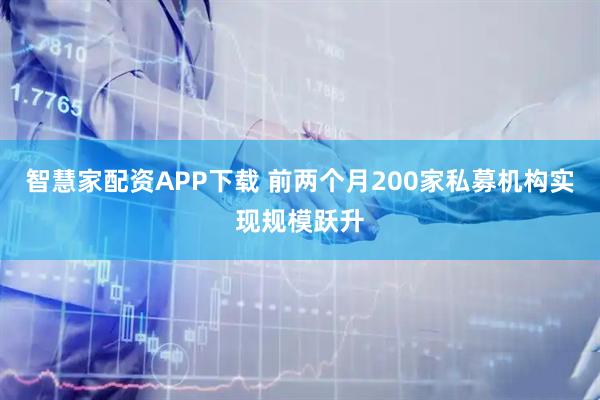 智慧家配资APP下载 前两个月200家私募机构实现规模跃升