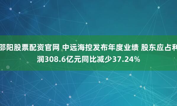邵阳股票配资官网 中远海控发布年度业绩 股东应占利润308.6亿元同比减少37.24%