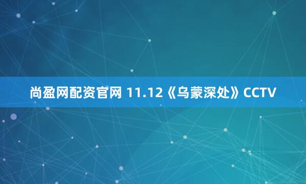 尚盈网配资官网 11.12《乌蒙深处》CCTV