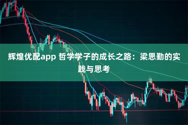 辉煌优配app 哲学学子的成长之路:梁思勤的实践与思考