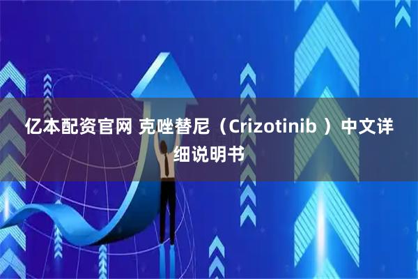 亿本配资官网 克唑替尼（Crizotinib ）中文详细说明书