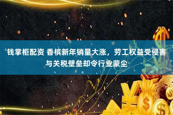 钱掌柜配资 香槟新年销量大涨，劳工权益受侵害与关税壁垒却令行业蒙尘