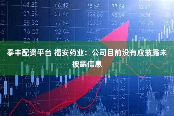 泰丰配资平台 福安药业：公司目前没有应披露未披露信息