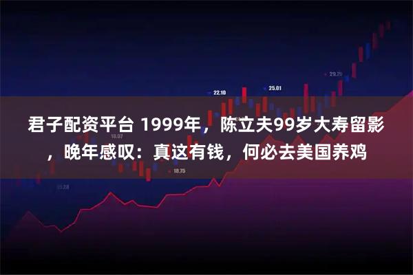 君子配资平台 1999年，陈立夫99岁大寿留影，晚年感叹：真这有钱，何必去美国养鸡